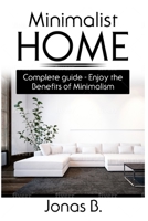 Minimalist Home: Complete Guide - Enjoy the Benefits of Minimalism B08732KFG3 Book Cover