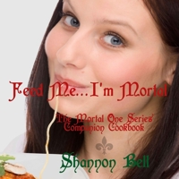 I'm Mortal...Feed Me!: The Mortal One Series Companion Cookbook 0991334124 Book Cover