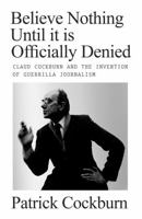Believe Nothing Until it is Officially Denied: Claud Cockburn and the Invention of Guerrilla Journalism 1804290742 Book Cover