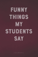 Funny Things My Students Say: Funny Saying Blank Lined Notebook - Great Appreciation Gift for Teachers 1677308869 Book Cover