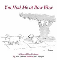 You Had Me at Bow Wow: A Book of Dog Cartoons by New Yorker Cartoonist Jack Zeigler 0865651779 Book Cover