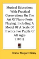 Musical Education: With Practical Observations on the Art of Piano-Forte Playing, Including a Model of a Scale of Practice for Pupils of 1145441122 Book Cover