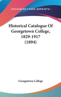 Historical Catalogue Of Georgetown College, 1829-1917 1120293693 Book Cover