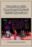 Have Fun with Broadway Musical Trivia Questions: Test Your Knowledge about Broadway Musical B09MYYXG46 Book Cover