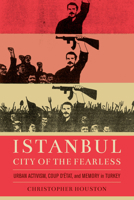 Istanbul, City of the Fearless: Urban Activism, Coup d’Etat, and Memory in Turkey 0520343204 Book Cover