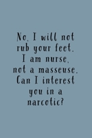 I Am A Nurse: No I Will Not Rub Your Feet, Not A Masseuse. Can I Interest You In A Narcotic? -Lined Journal - Funny And Unique Gift For Nurses 1692856812 Book Cover