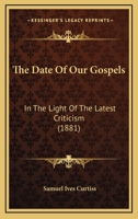 The Date of Our Gospels in the Light of the Latest Criticism 3337253377 Book Cover