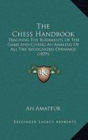 The Chess Handbook: Teaching The Rudiments Of The Game And Giving An Analysis Of All The Recognized Openings 1165788195 Book Cover