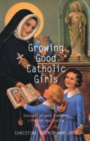 Growing Good Catholic Girls: Education and Convent Life in Australia 0522850553 Book Cover