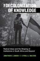 The Decolonization of Knowledge: Radical Ideas and the Shaping of Institutions in South Africa and Beyond 1316514188 Book Cover