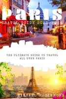 Paris Travel Guide 2023-2024: The Ultimate Guide to Travel All Over Paris B0CFCYSNRJ Book Cover