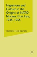 Hegemony and Culture in the Origins of NATO Nuclear First Use, 1945-1955 134953188X Book Cover