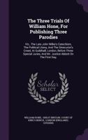 The Three Trials of William Hone: For Publishing Three Parodies: Viz. the Late John Wilkes's Catechism, the Political Litany, and the Sinecurist's Creed: On Three Ex-Officio Informations, at Guildhall 1014204941 Book Cover