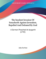 The Insolent Invasion Of Senacherib Against Jerusalem, Repelled And Defeated By God: A Sermon Preached At Aysgarth 1437021123 Book Cover