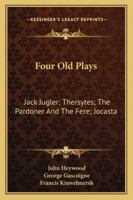 Four Old Plays: Jack Jugler; Thersytes; The Pardoner And The Fere; Jocasta 1432542168 Book Cover