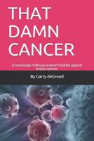 That Damn Cancer : A Seemingly Ordinary Woman's Brave Battle Against Breast Cancer. a Sequel to THAT DAM LOVE 1723133108 Book Cover