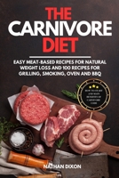The Carnivore Diet: How to Start and Main Benefits of Carnivore Code. Easy Meat-Based Recipes for Natural Weight Loss and 100 Recipes for Grilling, Smoking, Oven and BBQ 1801649898 Book Cover