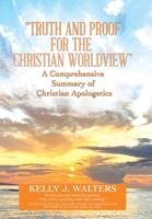 Truth and Proof for the Christian Worldview a Comprehensive Summary of Christian Apologetics: The Who and Why Behind the Question, Why Is There Someth 1664281193 Book Cover
