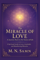 The Miracle of Love: A Journey Back to the Source of Life: A Spiritual Guide to Love, Gratitude, and Manifesting Miracles B0FMDDSB9Q Book Cover