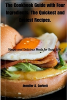 The Cookbook Guide with Four Ingredients: The Quickest and Easiest Recipes.: Simple and Delicious Meals for Busy Lives" B0CVL3778W Book Cover