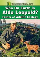 Who on Earth Is Aldo Leopold?: Father of Wildlife Ecology (Scientists Saving the Earth) 1598451154 Book Cover