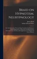Braid on Hypnotism. Neurypnology; or, The Rationale of Nervous Sleep Considered in Relation to Animal Magnetism or Mesmerism and Illustrated by ... Application in the Relief and Cure of Disease 1014384907 Book Cover