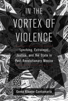 In the Vortex of Violence: Lynching, Extralegal Justice, and the State in Post-Revolutionary Mexico 0520344030 Book Cover