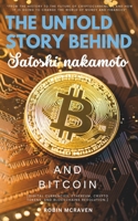 The Untold Story Behind Satoshi Nakamoto and Bitcoin::: “From the History to the Future of Cryptocurrencies and How it is Going to Change the World of Money and Finances” B0DR2ZL527 Book Cover