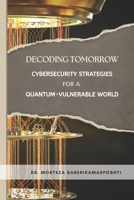 Decoding Tomorrow: Cybersecurity Strategies for a Quantum-Vulnerable World B0FKRBP4RL Book Cover