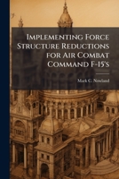Implementing Force Structure Reductions for Air Combat Command F-15's 1286860989 Book Cover