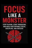 Focus Like a Monster: Stop Playing, Start Producing, and Build Unstoppable Focus, Discipline, and Success B0FS71KGT4 Book Cover