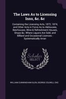 The Laws as to Licensing Inns, &c. &c: Containing the Licensing Acts, 1872, 1874, and Other Acts in Force as to Alehouses, Beerhouses, Wine & Refreshment Houses, Shops &c. Where Liquors Are Sold, and  1147318980 Book Cover