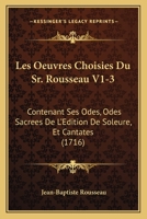 Les Oeuvres Choisies Du Sr. Rousseau V1-3: Contenant Ses Odes, Odes Sacrees De L'Edition De Soleure, Et Cantates (1716) 116593700X Book Cover