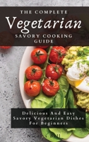 The Complete Vegetarian Savory Cooking Guide: Delicious And Easy Savory Vegetarian Dishes For Beginners 1802694188 Book Cover