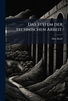 Das System Der Technischen Arbeit: Abth. Die Wirthschaftlichen Grundlagen Der Technischen Arbeit... 1272877183 Book Cover