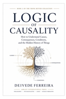 Logic of Causality: How to Understand Causes, Consequences, Conditions, and the Hidden History of Things (Think Better Collection) B0H7WJ1DWK Book Cover