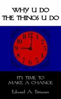 WHY U DO THE THINGS U DO: IT'S TIME TO MAKE A CHANGE 1425905838 Book Cover