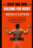 BICEP AND ARM BUILDING FOR HEAVY WEIGHT LIFTERS: The Complete Guide to Building Bigger Arms with Heavy Weights, Smarter Training, and Proven Methods for Size, Strength, and Definition B0H1LJYJ9F Book Cover