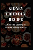 Kidney Friendly Recipe: A Guide to Cooking for Chronic Kidney Disease B0BRZTG52B Book Cover