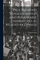 Paul Preston's Voyages, travels and Remarkable Adventures As Related by Himself 1022690876 Book Cover