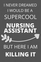 I Never Dreamed I Would Be a Supercool Nursing Assistant But Here I am Killing It: Personalized Inspiring Self and Friendship Gift Item for ... Thank you, Appreciation & Exchange gifts Idea 1652018778 Book Cover