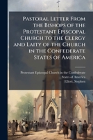 Pastoral Letter From the Bishops of the Protestant Episcopal Church to the Clergy and Laity of the Church in the Confederate States of America 1172552177 Book Cover