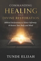 Commanding Healing and Divine Restoration: Biblical Declarations to Silence Infirmity and Restore Your Body and Mind B0GPXLWQQ2 Book Cover