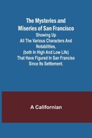 The Mysteries and Miseries of San Francisco; Showing up all the various characters and notabilities, (both in high and low life) that have figured in San Franciso since its settlement. 9361474537 Book Cover