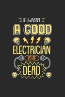 Funny Electrician I Wasn't a Good Electrician I'd Be Dead : Notebook Compact 6 X 9 Inches Blank Dot Grid 120 Cream Paper (Diary, Notebook, Composition Book, Writing Tablet) 167078844X Book Cover