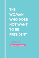 The Woman Who Does Not Want To Be President: A Screenplay 6219643054 Book Cover