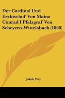 Der Cardinal Und Erzbischof Von Mainz Conrad I Pfalzgraf Von Scheyern-Wittelsbach (1860) 1286455243 Book Cover