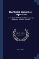 The United States Steel Corporation: An Analysis Of The Social Consequences Of Modern Business Policies 1377253457 Book Cover