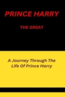 Prince Harry The Great: A Journey Through The Life Of Prince Harry B0C1HPFPMJ Book Cover