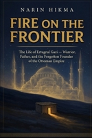 Fire on the Frontier: The Life of Ertugrul Gazi — Warrior, Father, and the Forgotten Founder of the Ottoman Empire B0H6VLP7GV Book Cover